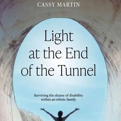 Light at the End of the Tunnel: Surviving the shame of disability within an ethnic family Audibook, by Cassy Martin