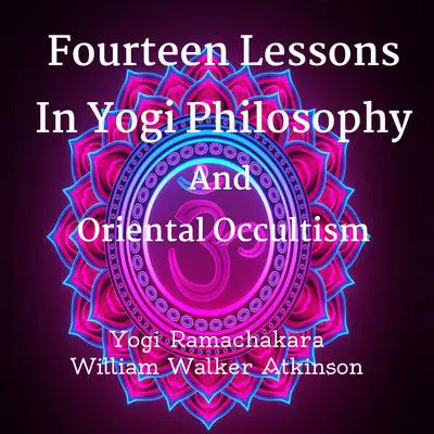 Fourteen Lessons In Yogi Philosophy And Oriental Occultism Audibook, by William Walker Atkinson