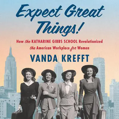 Expect Great Things!: How the Katharine Gibbs School Revolutionized the American Workplace for Women Audibook, by Vanda Krefft