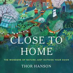 Close to Home: The Wonders of Nature Just Outside Your Door Audibook, by Thor Hanson