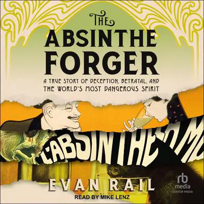 The Absinthe Forger: A True Story of Deception, Betrayal, and the World’s Most Dangerous Spirit Audibook, by Evan Rail