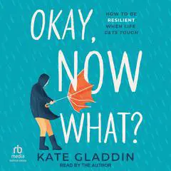 Okay, Now What?: How to Be Resilient When Life Gets Tough Audibook, by Kate Gladdin