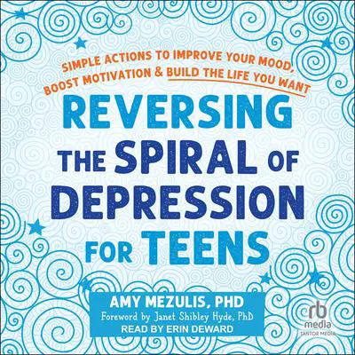 Reversing the Spiral of Depression for Teens: Simple Actions to Improve Your Mood, Boost Motivation, and Build the Life You Want Audibook, by Amy Mezulis