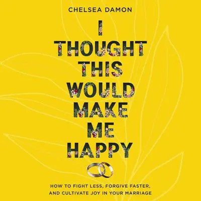 I Thought This Would Make Me Happy: How to Fight Less, Forgive Faster, and Cultivate Joy in Your Marriage Audibook, by Chelsea Damon