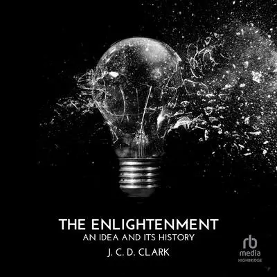 The Enlightenment: An Idea and Its History Audibook, by J. C. D. Clark