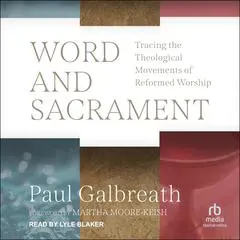 Word and Sacrament: Tracing the Theological Movements of Reformed Worship Audibook, by Paul Galbreath