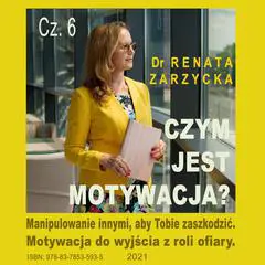 Czym jest motywacja? cz. 6. Manipulowanie innymi, aby Tobie zaszkodzić.: Motywacja do wyjścia z roli ofiary. Audibook, by Renata Zarzycka