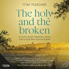 The Holy and the Broken: A cry for Israeli-Palestinian peace from a land that must be shared Audibook, by Ittay Flescher