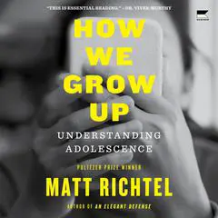 How We Grow Up: Understanding Adolescence Audibook, by Matt Richtel
