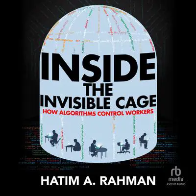 Inside the Invisible Cage: How Algorithms Control Workers Audibook, by Hatim Rahman