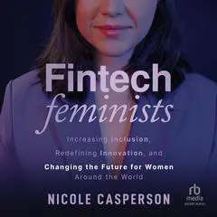 Fintech Feminists: Increasing Inclusion, Redefining Innovation, and Changing the Future for Women Around the World Audibook, by Nicole Casperson