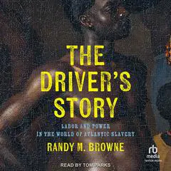 The Driver’s Story: Labor and Power in the World of Atlantic Slavery Audibook, by Randy M. Browne