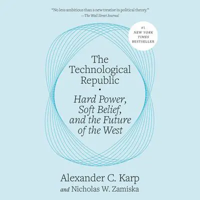 The Technological Republic: Hard Power, Soft Belief, and the Future of the West Audibook, by Alexander C. Karp