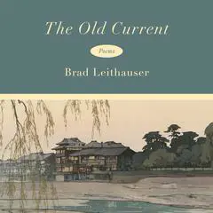 The Old Current: Poems Audibook, by Brad Leithauser