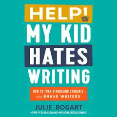 Help! My Kid Hates Writing: How to Turn Struggling Students into Brave Writers Audibook, by Julie Bogart
