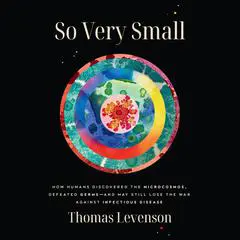 So Very Small: How Humans Discovered the Microcosmos, Defeated Germs--and May Still Lose the War Against Infectious Disease Audibook, by Thomas Levenson