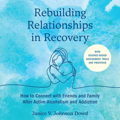 Rebuilding Relationships in Recovery: How to Connect with Family and Close Friends After Active Alcoholism and Addiction--With science-based assessment tools and practices Audibook, by Janice V. Johnson Dowd, LMSW