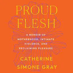 Proud Flesh: A Memoir of Motherhood, Intimate Violence, and Reclaiming Pleasure Audibook, by Catherine Simone Gray