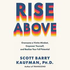 Rise Above: Overcome a Victim Mindset, Empower Yourself, and Realize Your Full Potential Audibook, by Scott Barry Kaufman
