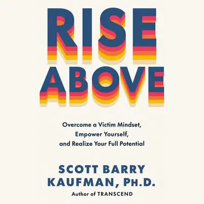 Rise Above: Overcome a Victim Mindset, Empower Yourself, and Realize Your Full Potential Audibook, by Scott Barry Kaufman