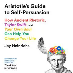Aristotle's Guide to Self-Persuasion: How Ancient Rhetoric, Taylor Swift, and Your Own Soul Can Help You Change Your Life Audibook, by Jay Heinrichs