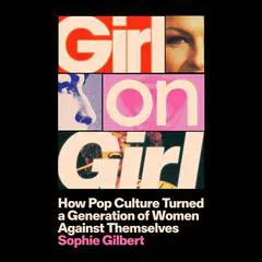 Girl on Girl: How Pop Culture Turned a Generation of Women Against Themselves Audibook, by Sophie Gilbert