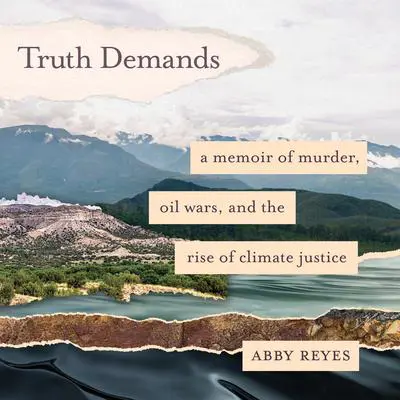 Truth Demands: A Memoir of Murder, Oil Wars, and the Rise of Climate Justice Audibook, by Abby Reyes