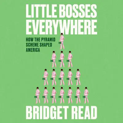 Little Bosses Everywhere: How the Pyramid Scheme Shaped America Audibook, by Bridget Read