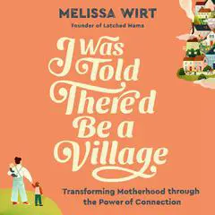 I Was Told There'd Be a Village: Transforming Motherhood through the Power of Connection Audibook, by Melissa Wirt