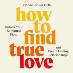 How to Find True Love: Unlock Your Romantic Flow and Create Lasting Relationships Audibook, by Francesca Hogi