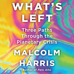 What's Left: Three Paths Through the Planetary Crisis Audibook, by Malcolm Harris