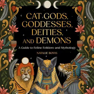 Cat Gods, Goddesses, Deities, and Demons: A Guide to Feline Folklore and Mythology Audibook, by Natalie Bovis