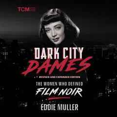Dark City Dames: The Women Who Defined Film Noir (Revised and Expanded Edition) Audibook, by Eddie Muller