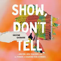 Show, Don't Tell: A Writer, Her Teacher, and the Power of Sharing Our Stories Audibook, by Kristine Gasbarre