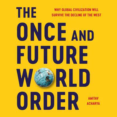 The Once and Future World Order: Why Global Civilization Will Survive the Decline of the West Audibook, by Amitav Acharya