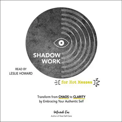 Shadow Work for Hot Messes: Transform from Chaos to Clarity by Embracing Your Authentic Self Audibook, by Mandi Em