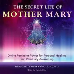 The Secret Life of Mother Mary: Divine Feminine Power for Personal Healing and Planetary Awakening Audibook, by Marguerite Mary Rigoglioso