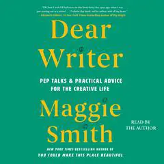 Dear Writer: Pep Talks & Practical Advice for the Creative Life Audibook, by Maggie Smith