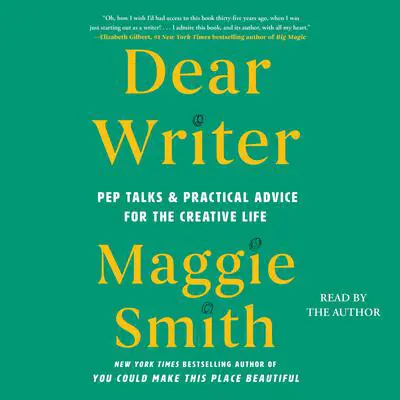 Dear Writer: Pep Talks & Practical Advice for the Creative Life Audibook, by Maggie Smith