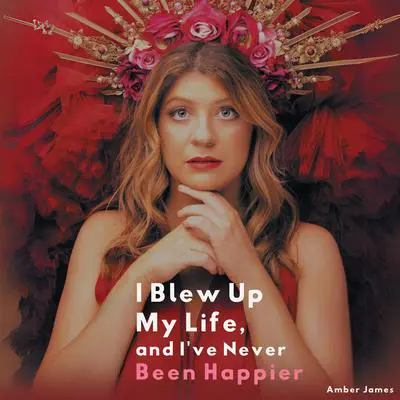 I Blew Up My Life And I've Never Been Happier Audibook, by Amber James