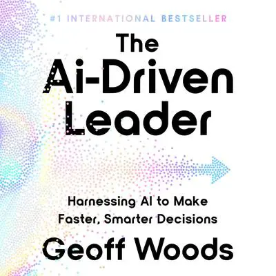 The Ai-Driven Leader: Harnessing AI to Make Faster, Smarter Decisions Audibook, by Geoff Woods