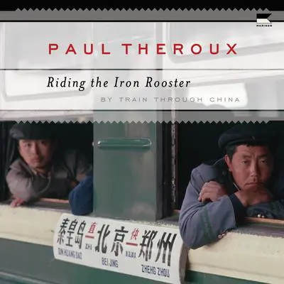 Riding the Iron Rooster: By Train Through China Audibook, by Paul Theroux