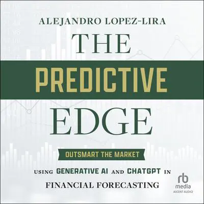 The Predictive Edge: Outsmart the Market using Generative AI and ChatGPT in Financial Forecasting Audibook, by Alejandro Lopez-Lira
