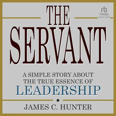 The Servant: A Simple Story About the True Essence of Leadership Audibook, by James C. Hunter