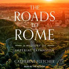 The Roads to Rome: A History of Imperial Expansion Audibook, by Catherine Fletcher