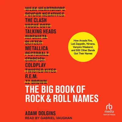 The Big Book of Rock & Roll Names: How Arcade Fire, Led Zeppelin, Nirvana, Vampire Weekend, and 532 Other Bands Got Their Names Audibook, by Adam Dolgins
