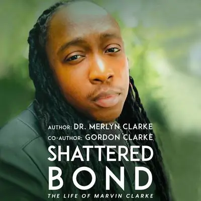 Shattered Bond: The Life of Marvin Clarke Audibook, by Gordon Clarke