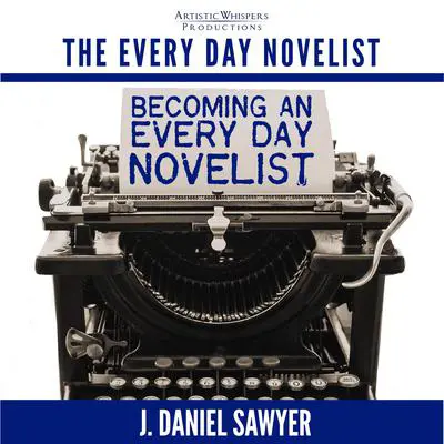 Becoming an Every Day Novelist: Thirty Days from Idea to Publication Audibook, by J. Daniel Sawyer