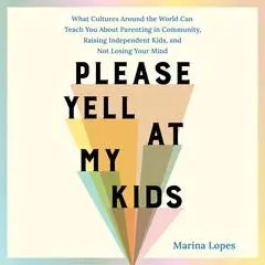 Please Yell at My Kids: What Cultures Around the World Can Teach You About Parenting in Community, Raising Independent Kids, and Not Losing Your Mind Audibook, by Marina Lopes