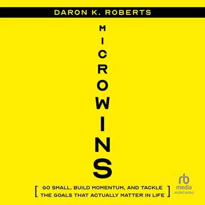 Microwins: Go Small, Build Momentum, and Tackle the Goals that Actually Matter in Life Audibook, by Daron K. Roberts